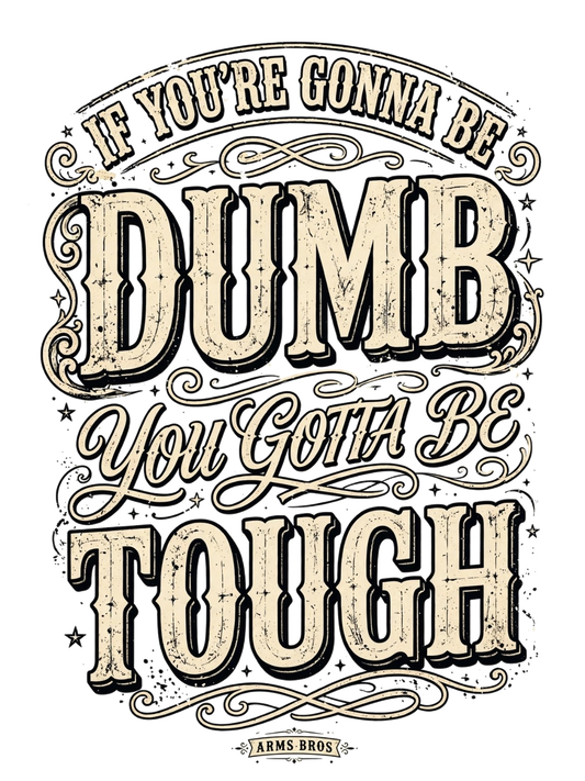 If You're Gonna Be Dumb You Gotta Be Tough Tee